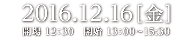 2016.12.16［金］開場 12：30　開始 13：00～15:30